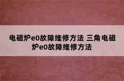 电磁炉e0故障维修方法 三角电磁炉e0故障维修方法